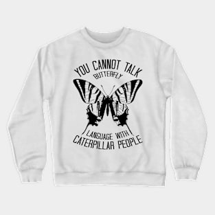 You Cannot Talk Butterfly Language With Caterpillar People Crewneck Sweatshirt
